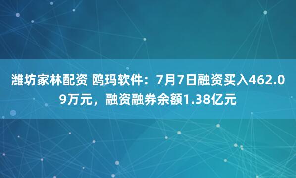 潍坊家林配资 鸥玛软件：7月7日融资买入462.09万元，融资融券余额1.38亿元