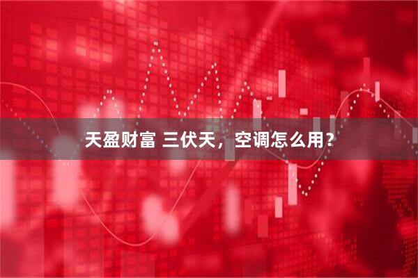 天盈财富 三伏天，空调怎么用？