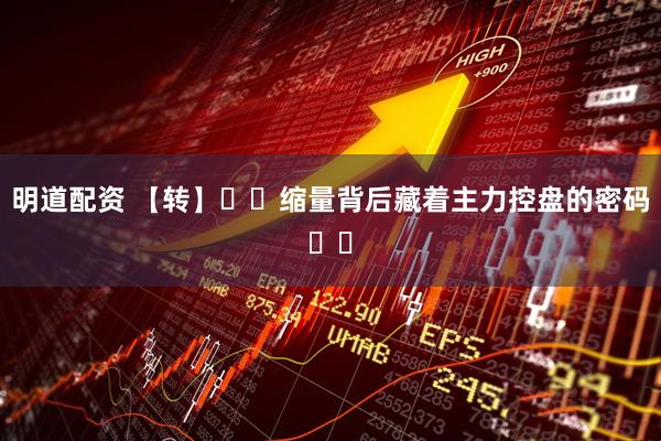 明道配资 【转】​​缩量背后藏着主力控盘的密码​​