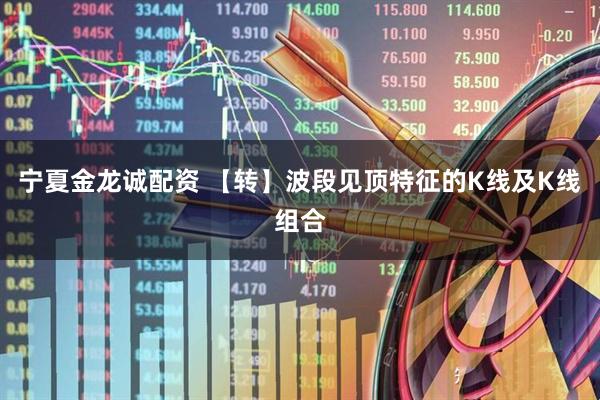 宁夏金龙诚配资 【转】波段见顶特征的K线及K线组合