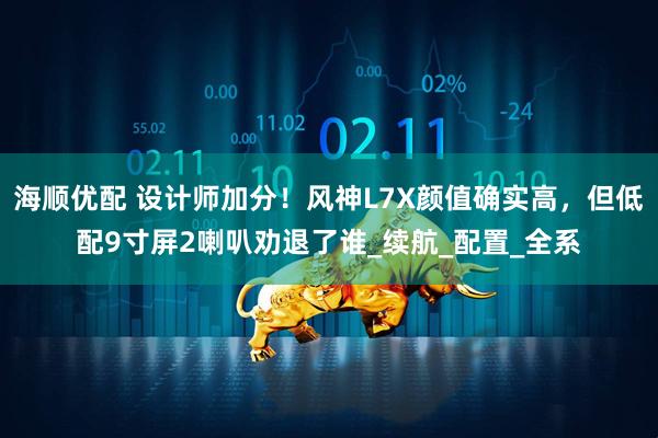 海顺优配 设计师加分！风神L7X颜值确实高，但低配9寸屏2喇叭劝退了谁_续航_配置_全系