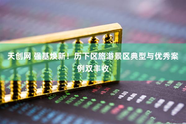 天创网 强基焕新！历下区旅游景区典型与优秀案例双丰收