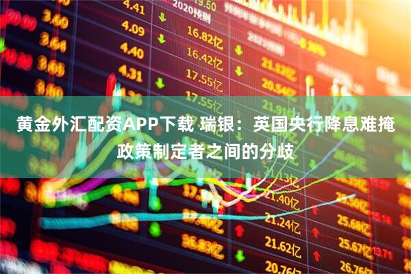 黄金外汇配资APP下载 瑞银：英国央行降息难掩政策制定者之间的分歧