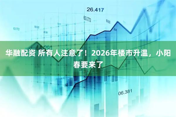 华融配资 所有人注意了！2026年楼市升温，小阳春要来了
