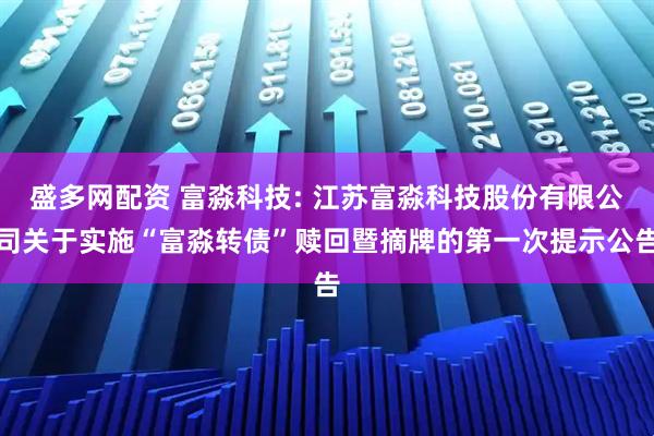 盛多网配资 富淼科技: 江苏富淼科技股份有限公司关于实施“富淼转债”赎回暨摘牌的第一次提示公告