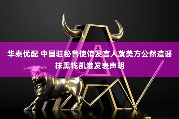 华泰优配 中国驻秘鲁使馆发言人就美方公然造谣抹黑钱凯港发表声明